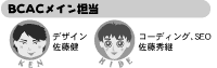 BCAC担当
(KEN)デザイン 佐藤健
(HIDE)コーディング・SEO 佐藤秀継