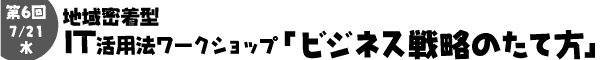 7/21(��) ��6��n�斧���^IT���p���[�N�V���b�v!!�u�r�W�l�X�헪�̂��ĕ��v
