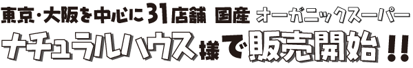 東京・大阪を中心に31店舗 国産オーガニックスーパー
		ナチュラルハウス様で販売開始!!