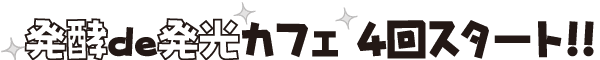 発酵de発光カフェ 4回スタート!!